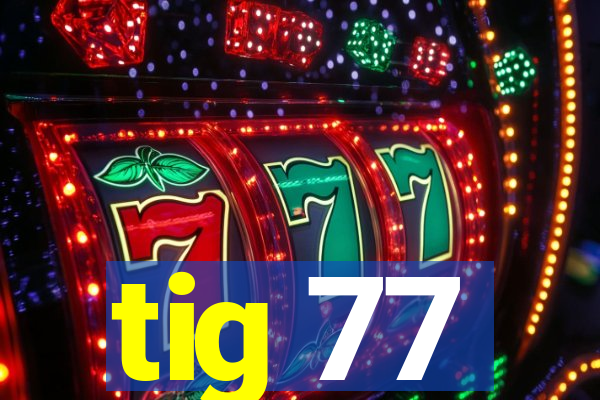 tig 77